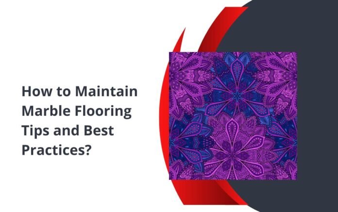 How to Maintain Marble Flooring Tips and Best Practices