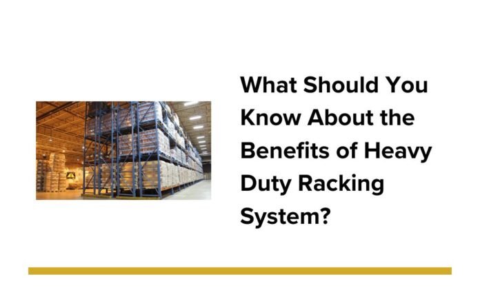 What Should You Know About the Benefits of Heavy Duty Racking System